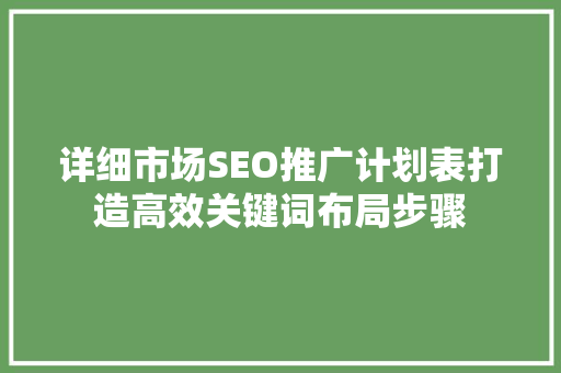 详细市场SEO推广计划表打造高效关键词布局步骤