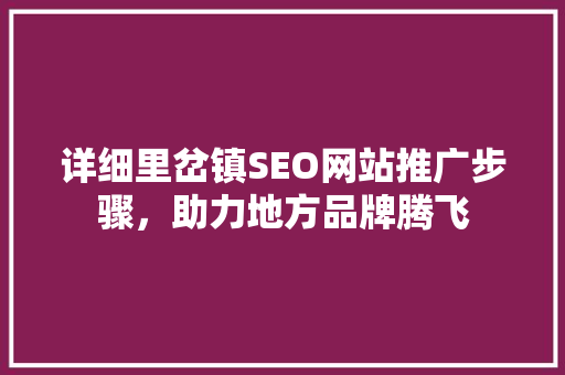 详细里岔镇SEO网站推广步骤，助力地方品牌腾飞