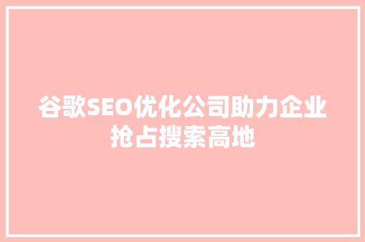 谷歌SEO优化公司助力企业抢占搜索高地