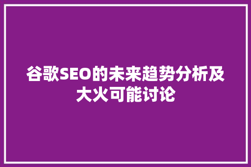 谷歌SEO的未来趋势分析及大火可能讨论