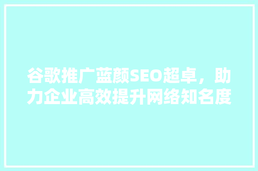 谷歌推广蓝颜SEO超卓，助力企业高效提升网络知名度