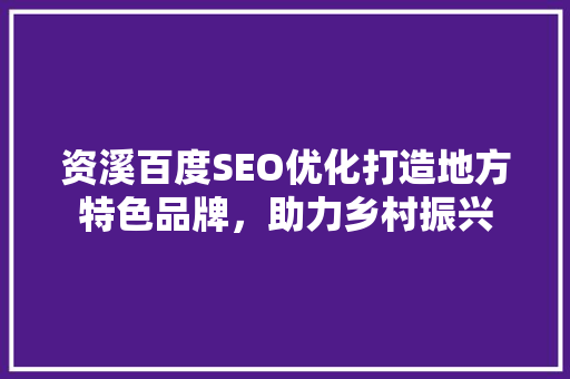 资溪百度SEO优化打造地方特色品牌，助力乡村振兴  第1张
