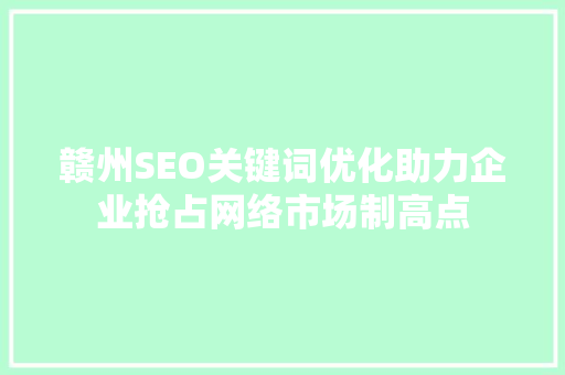 赣州SEO关键词优化助力企业抢占网络市场制高点