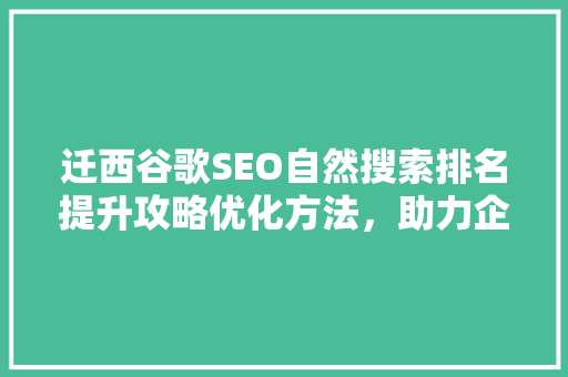 迁西谷歌SEO自然搜索排名提升攻略优化方法，助力企业腾飞  第1张