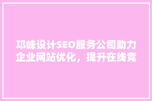 邛崃设计SEO服务公司助力企业网站优化，提升在线竞争力