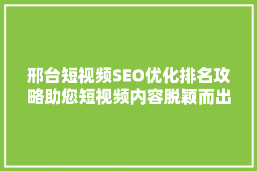 邢台短视频SEO优化排名攻略助您短视频内容脱颖而出
