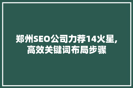 郑州SEO公司力荐14火星,高效关键词布局步骤