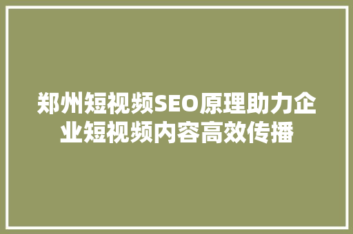 郑州短视频SEO原理助力企业短视频内容高效传播