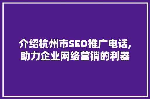 介绍杭州市SEO推广电话,助力企业网络营销的利器