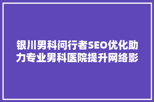 银川男科问行者SEO优化助力专业男科医院提升网络影响力
