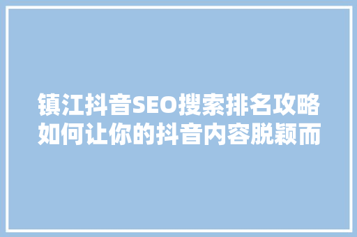 镇江抖音SEO搜索排名攻略如何让你的抖音内容脱颖而出