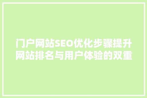 门户网站SEO优化步骤提升网站排名与用户体验的双重之路