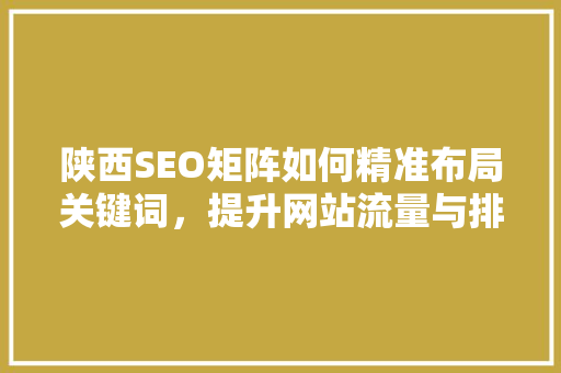 陕西SEO矩阵如何精准布局关键词，提升网站流量与排名