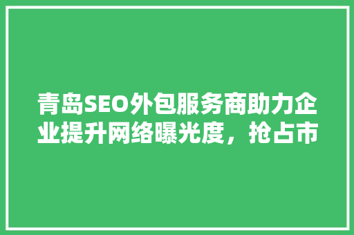 青岛SEO外包服务商助力企业提升网络曝光度，抢占市场先机