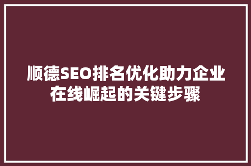 顺德SEO排名优化助力企业在线崛起的关键步骤  第1张