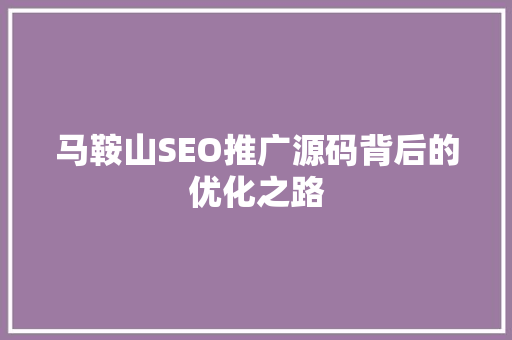 马鞍山SEO推广源码背后的优化之路
