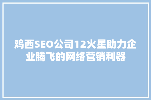 鸡西SEO公司12火星助力企业腾飞的网络营销利器