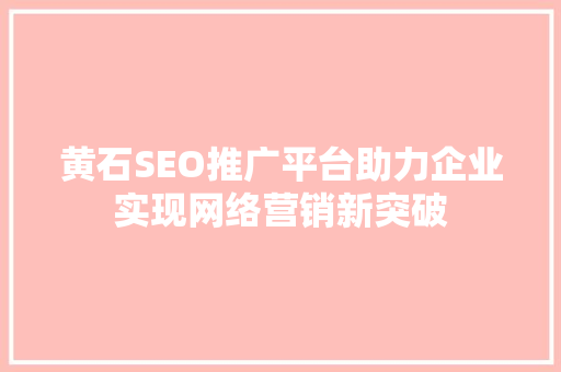黄石SEO推广平台助力企业实现网络营销新突破