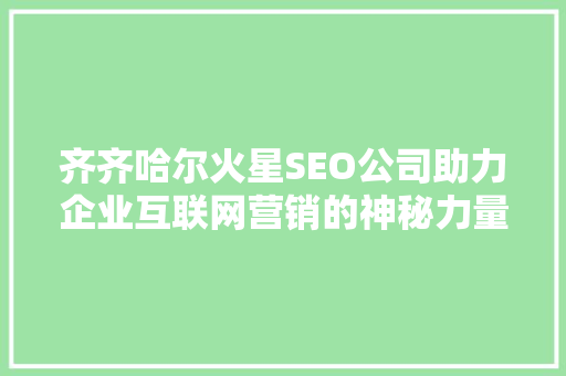 齐齐哈尔火星SEO公司助力企业互联网营销的神秘力量