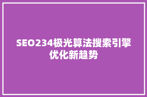 SEO234极光算法搜索引擎优化新趋势