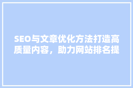 SEO与文章优化方法打造高质量内容，助力网站排名提升