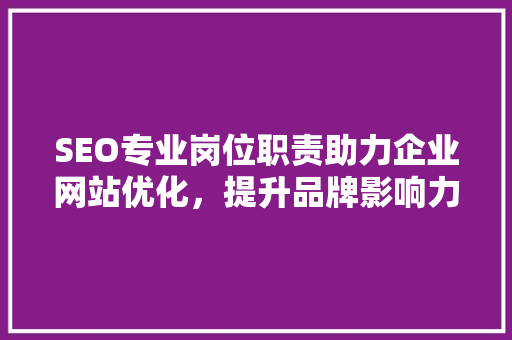 SEO专业岗位职责助力企业网站优化，提升品牌影响力  第1张