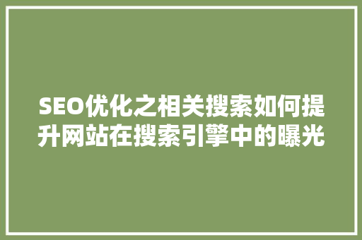 SEO优化之相关搜索如何提升网站在搜索引擎中的曝光度