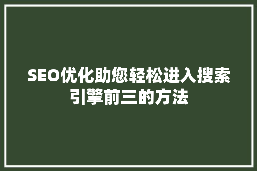 SEO优化助您轻松进入搜索引擎前三的方法  第1张