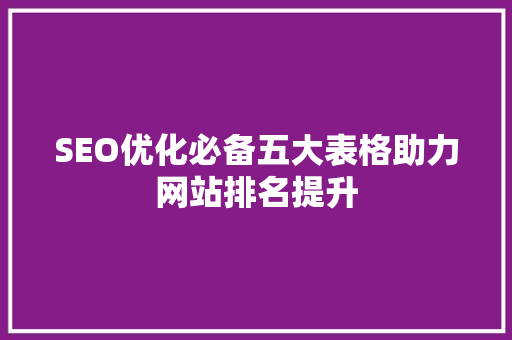 SEO优化必备五大表格助力网站排名提升