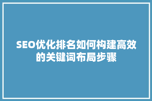 SEO优化排名如何构建高效的关键词布局步骤  第1张