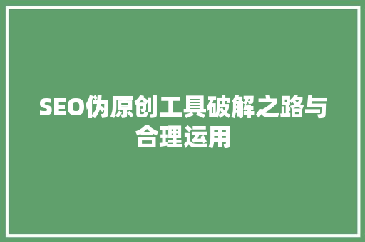 SEO伪原创工具破解之路与合理运用  第1张