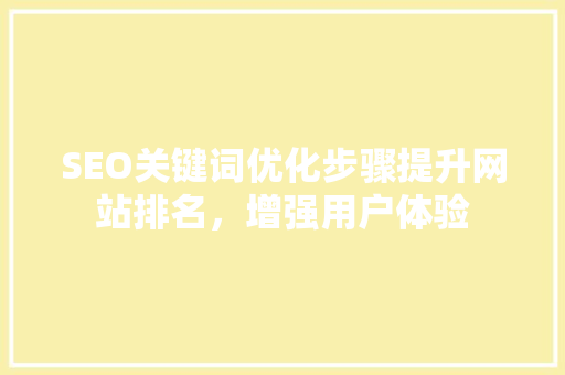 SEO关键词优化步骤提升网站排名，增强用户体验