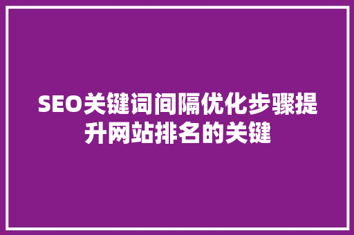 SEO关键词间隔优化步骤提升网站排名的关键