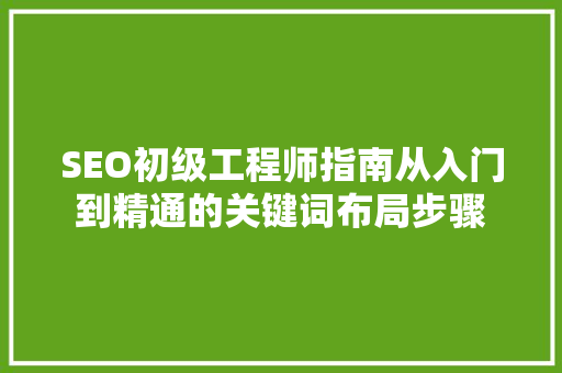 SEO初级工程师指南从入门到精通的关键词布局步骤