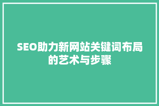 SEO助力新网站关键词布局的艺术与步骤  第1张