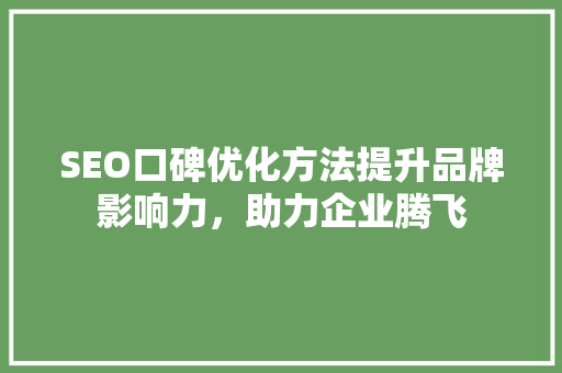 SEO口碑优化方法提升品牌影响力，助力企业腾飞