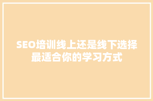 SEO培训线上还是线下选择最适合你的学习方式