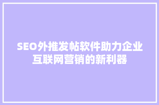 SEO外推发帖软件助力企业互联网营销的新利器  第1张