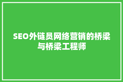 SEO外链员网络营销的桥梁与桥梁工程师