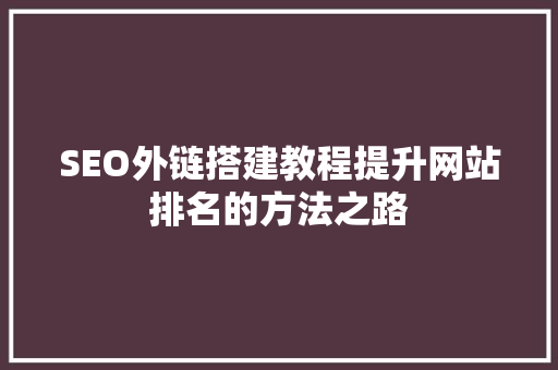 SEO外链搭建教程提升网站排名的方法之路