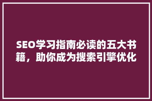 SEO学习指南必读的五大书籍，助你成为搜索引擎优化专家