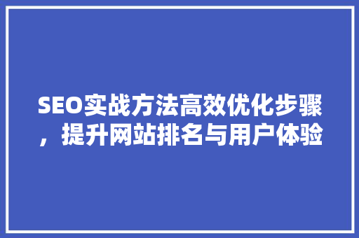 SEO实战方法高效优化步骤，提升网站排名与用户体验