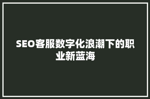 SEO客服数字化浪潮下的职业新蓝海