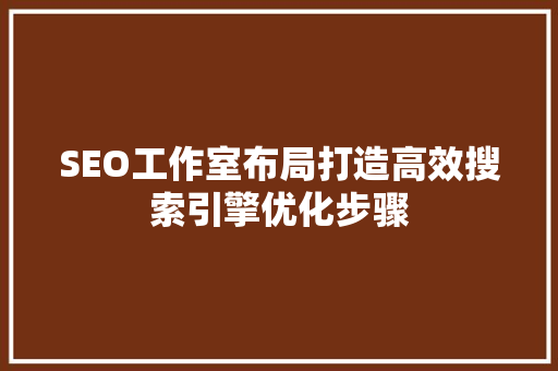 SEO工作室布局打造高效搜索引擎优化步骤