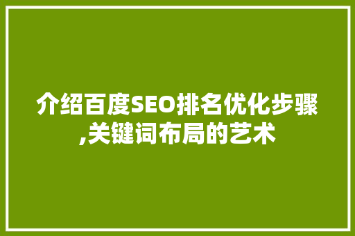 介绍百度SEO排名优化步骤,关键词布局的艺术