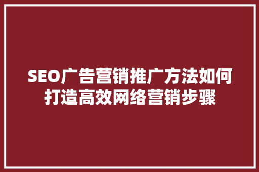 SEO广告营销推广方法如何打造高效网络营销步骤
