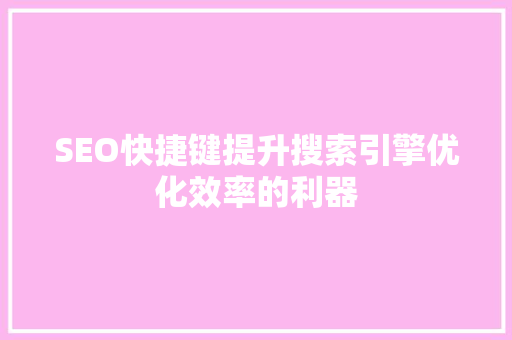 SEO快捷键提升搜索引擎优化效率的利器