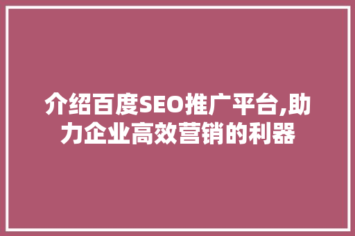 介绍百度SEO推广平台,助力企业高效营销的利器