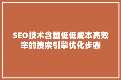 SEO技术含量低低成本高效率的搜索引擎优化步骤  第1张