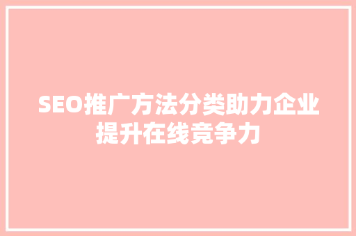 SEO推广方法分类助力企业提升在线竞争力